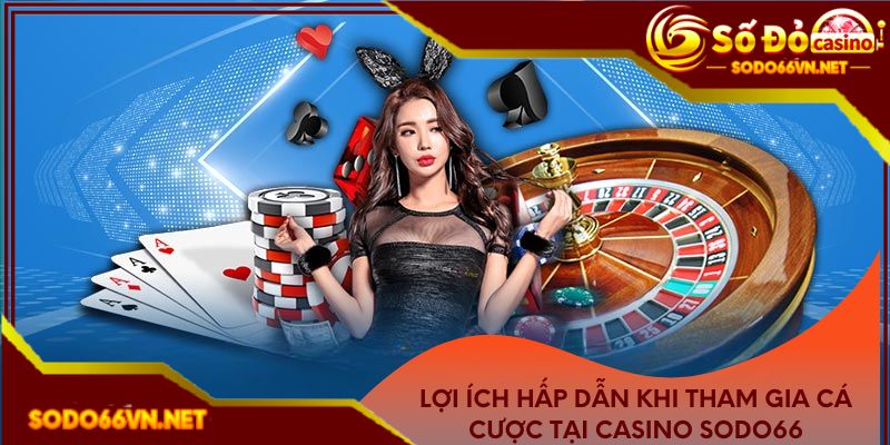 Lợi ích hấp dẫn khi tham gia cá cược tại casino Sodo66